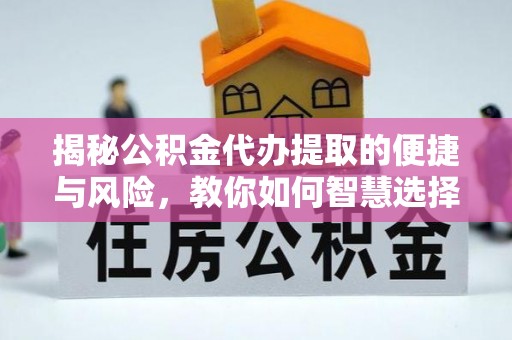 罗甸揭秘公积金代办提取的便捷与风险，教你如何智慧选择