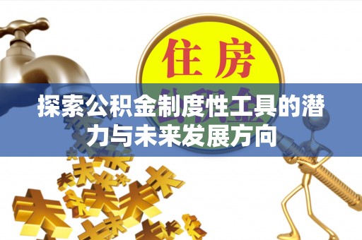 罗甸探索公积金制度性工具的潜力与未来发展方向