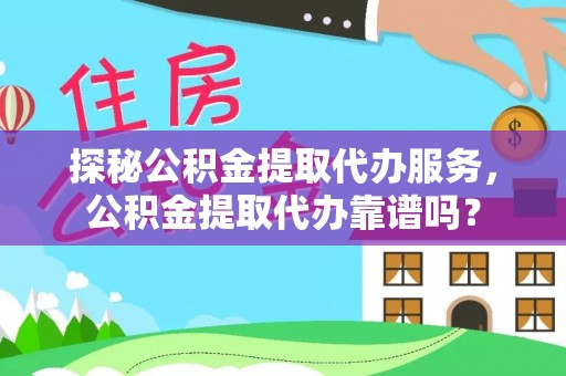 罗甸探秘公积金提取代办服务，公积金提取代办靠谱吗？