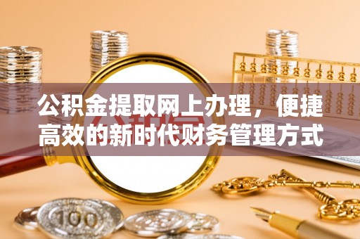罗甸公积金提取网上办理，便捷高效的新时代财务管理方式