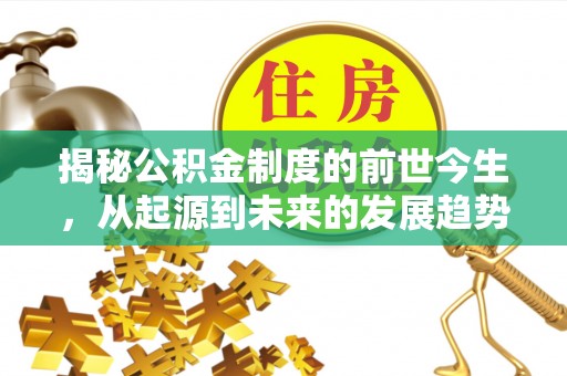 罗甸揭秘公积金制度的前世今生，从起源到未来的发展趋势
