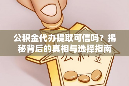 罗甸公积金代办提取可信吗？揭秘背后的真相与选择指南