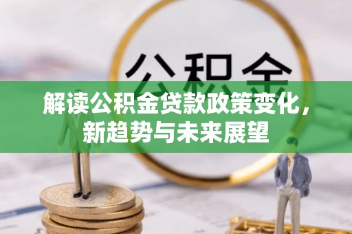 罗甸解读公积金贷款政策变化，新趋势与未来展望