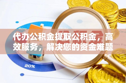 罗甸代办公积金提取公积金，高效服务，解决您的资金难题