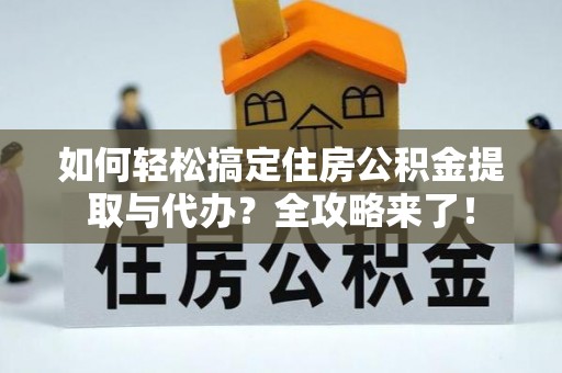 罗甸如何轻松搞定住房公积金提取与代办？全攻略来了！