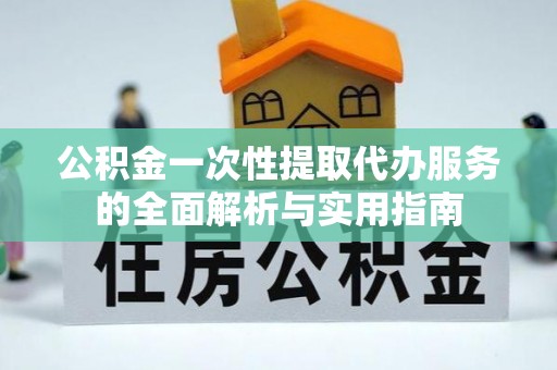 罗甸公积金一次性提取代办服务的全面解析与实用指南