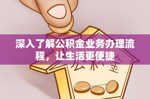 罗甸深入了解公积金业务办理流程，让生活更便捷