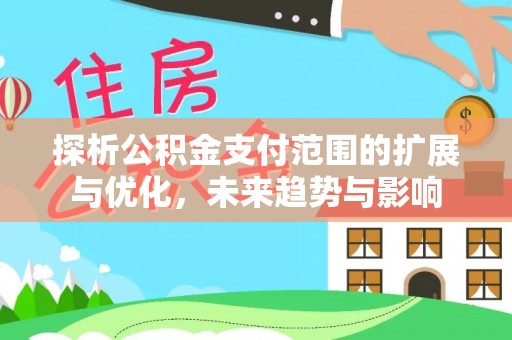 罗甸探析公积金支付范围的扩展与优化，未来趋势与影响