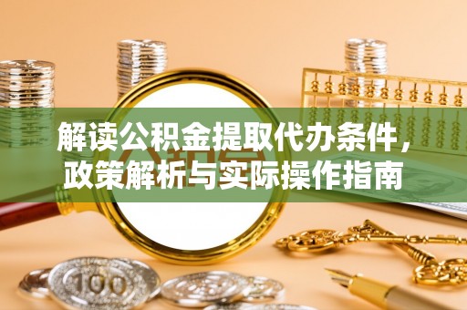 罗甸解读公积金提取代办条件，政策解析与实际操作指南