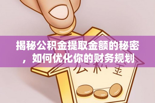 罗甸揭秘公积金提取金额的秘密，如何优化你的财务规划