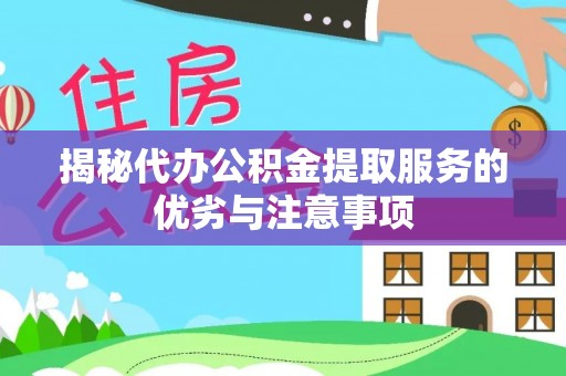 罗甸揭秘代办公积金提取服务的优劣与注意事项