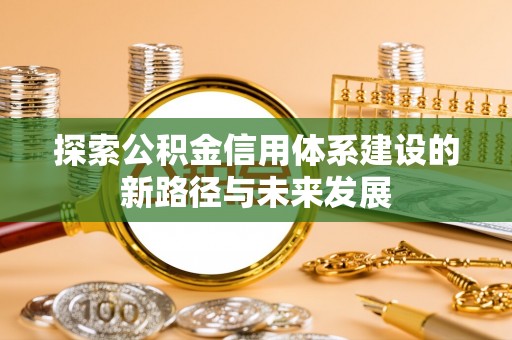 罗甸探索公积金信用体系建设的新路径与未来发展