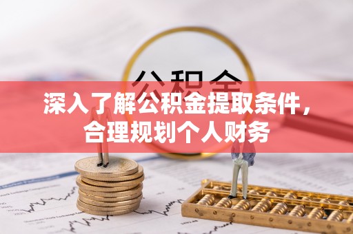 罗甸深入了解公积金提取条件，合理规划个人财务