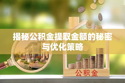 罗甸揭秘公积金提取金额的秘密与优化策略