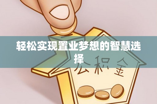 罗甸轻松实现置业梦想的智慧选择