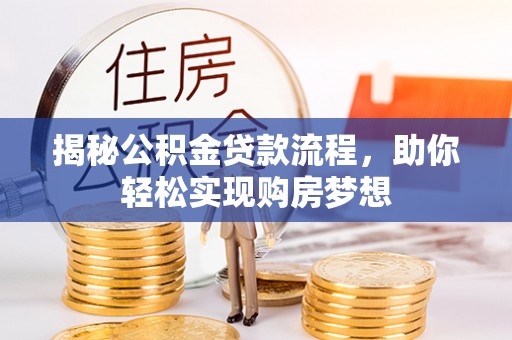 罗甸揭秘公积金贷款流程，助你轻松实现购房梦想