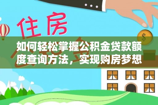 罗甸如何轻松掌握公积金贷款额度查询方法，实现购房梦想？