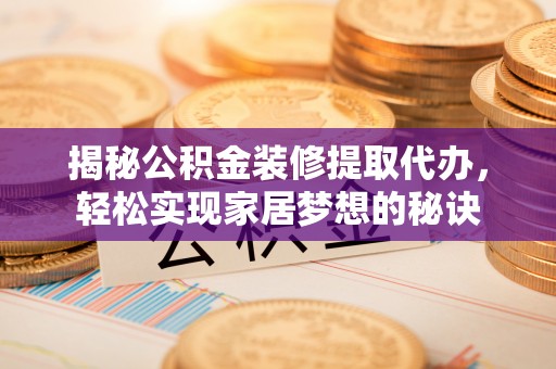 罗甸揭秘公积金装修提取代办，轻松实现家居梦想的秘诀