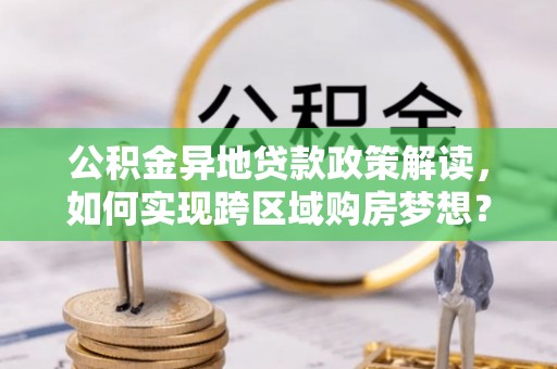 罗甸公积金异地贷款政策解读，如何实现跨区域购房梦想？