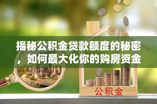 罗甸揭秘公积金贷款额度的秘密，如何最大化你的购房资金