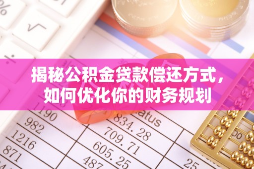 罗甸揭秘公积金贷款偿还方式，如何优化你的财务规划