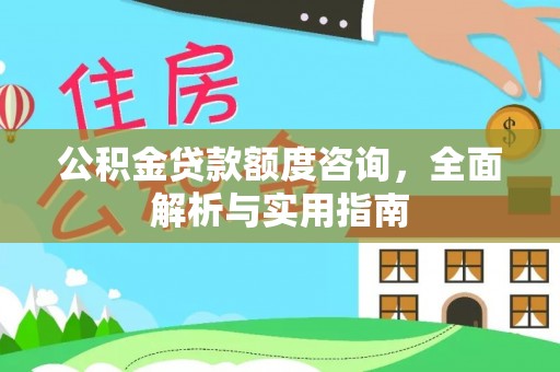 罗甸公积金贷款额度咨询，全面解析与实用指南