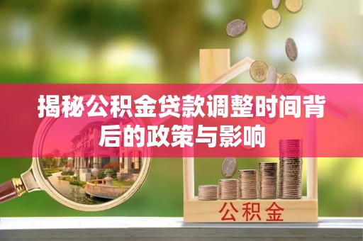 罗甸揭秘公积金贷款调整时间背后的政策与影响