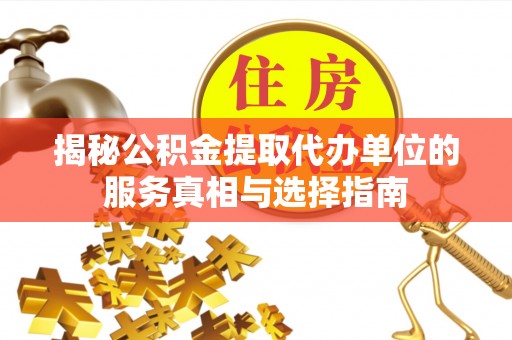 罗甸揭秘公积金提取代办单位的服务真相与选择指南
