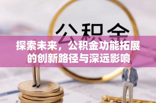 罗甸探索未来，公积金功能拓展的创新路径与深远影响