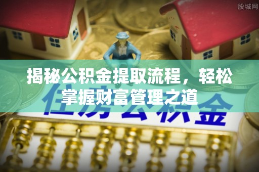 罗甸揭秘公积金提取流程，轻松掌握财富管理之道