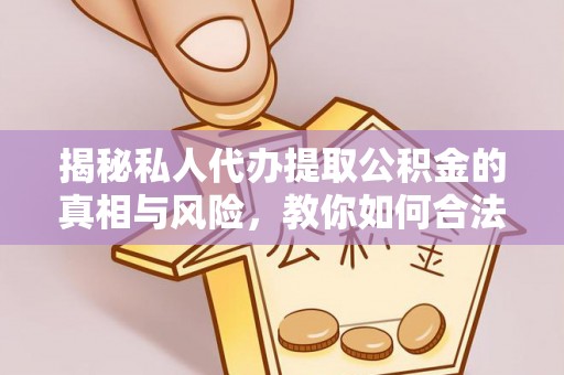 罗甸揭秘私人代办提取公积金的真相与风险，教你如何合法合规操作