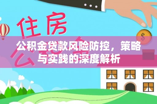 罗甸公积金贷款风险防控，策略与实践的深度解析
