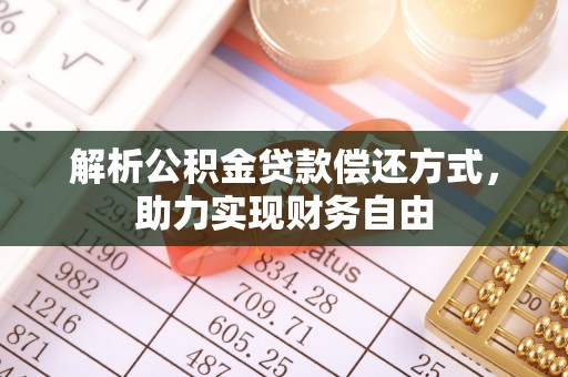 罗甸解析公积金贷款偿还方式，助力实现财务自由