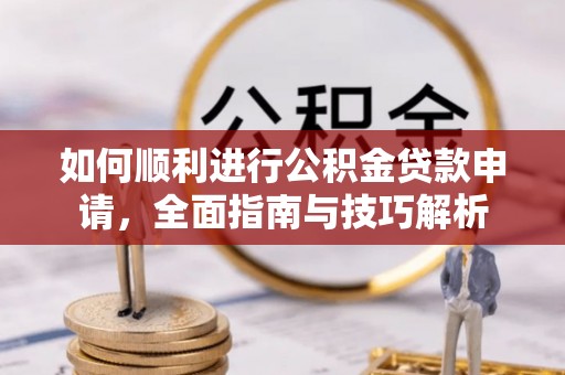 罗甸如何顺利进行公积金贷款申请，全面指南与技巧解析