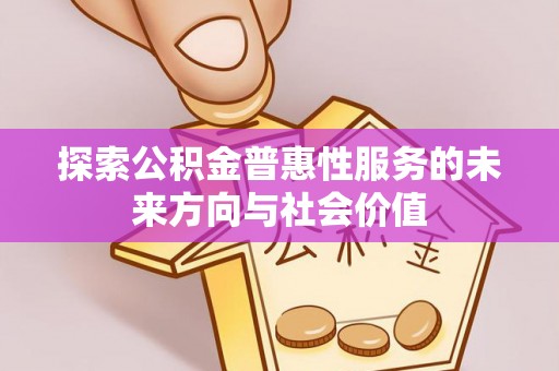 罗甸探索公积金普惠性服务的未来方向与社会价值