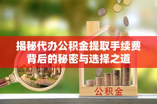 罗甸揭秘代办公积金提取手续费背后的秘密与选择之道
