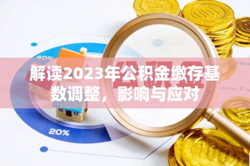 罗甸解读2023年公积金缴存基数调整，影响与应对