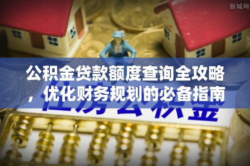 罗甸公积金贷款额度查询全攻略，优化财务规划的必备指南