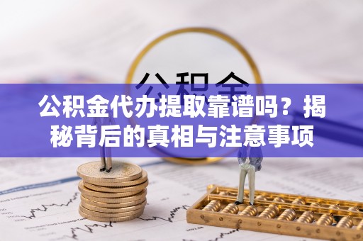 罗甸公积金代办提取靠谱吗？揭秘背后的真相与注意事项