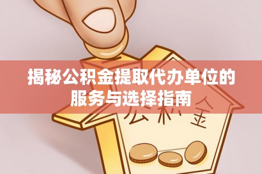 罗甸揭秘公积金提取代办单位的服务与选择指南