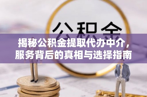 罗甸揭秘公积金提取代办中介，服务背后的真相与选择指南