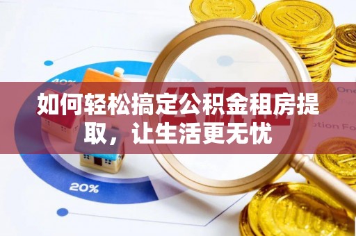 罗甸如何轻松搞定公积金租房提取，让生活更无忧