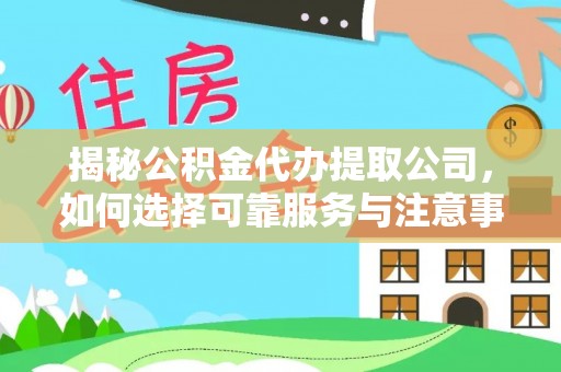 罗甸揭秘公积金代办提取公司，如何选择可靠服务与注意事项