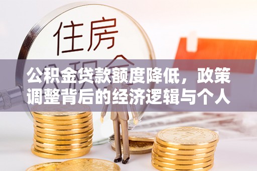 罗甸公积金贷款额度降低，政策调整背后的经济逻辑与个人应对策略