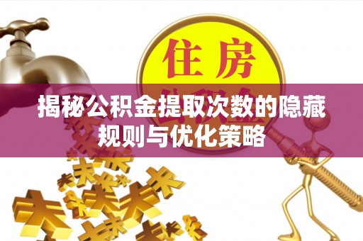 罗甸揭秘公积金提取次数的隐藏规则与优化策略