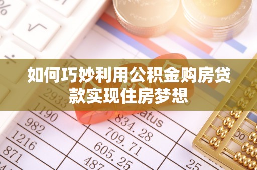 罗甸如何巧妙利用公积金购房贷款实现住房梦想