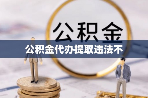 罗甸公积金代办提取违法不