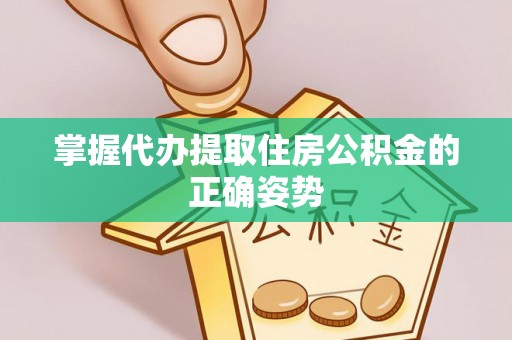 罗甸掌握代办提取住房公积金的正确姿势