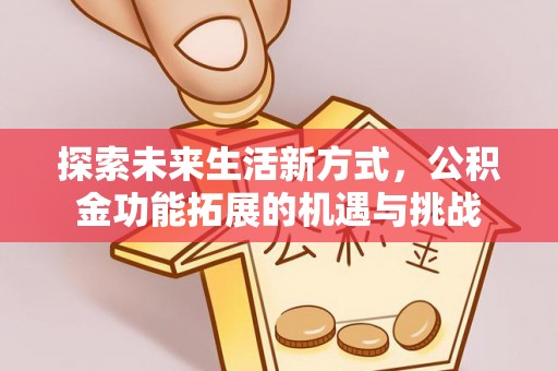 罗甸探索未来生活新方式，公积金功能拓展的机遇与挑战