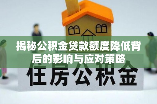 罗甸揭秘公积金贷款额度降低背后的影响与应对策略
